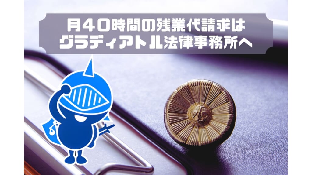 ４０時間の残業代請求はグラディアトル法律事務所へ