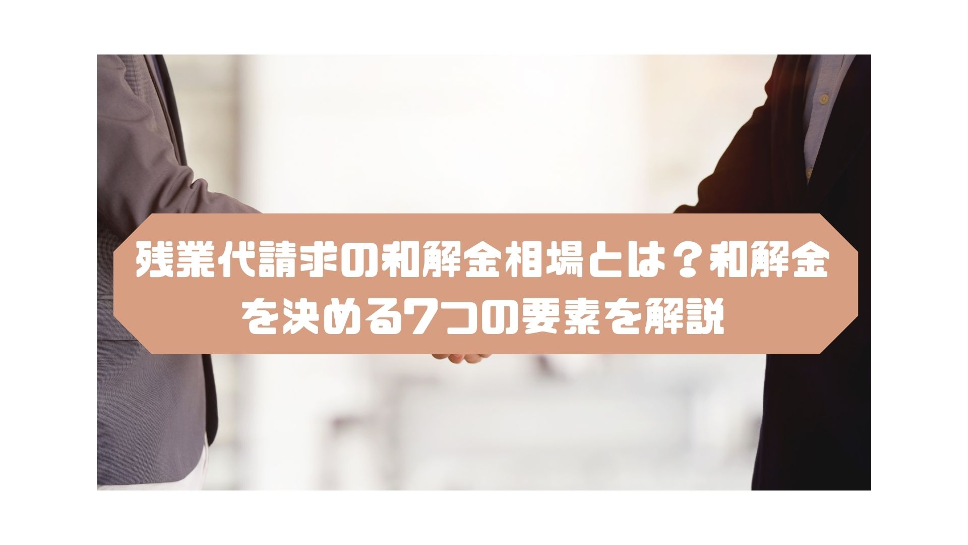 残業代請求の和解金相場とは？和解金を決める7つの要素を解説