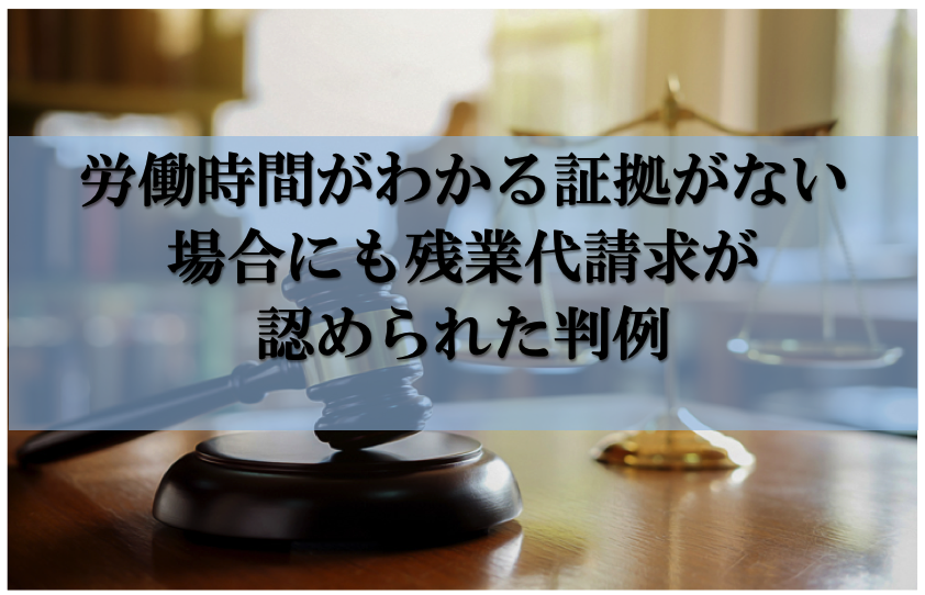 労働時間がわかる証拠がない場合にも残業代請求が認められた判例