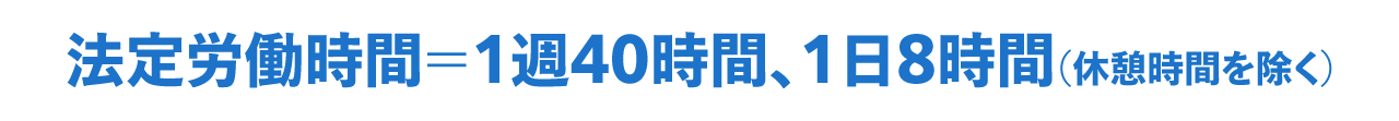 法定労働時間は１日８時間・１週４０時間（休憩時間を除く）