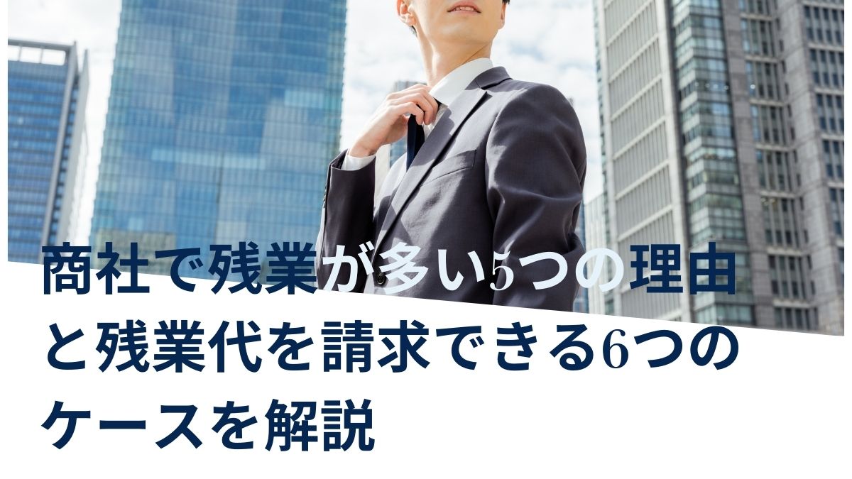 商社で残業代が多い理由と残業代が請求できる６つのケースを弁護士が解説